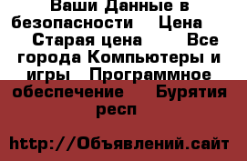 Ваши Данные в безопасности  › Цена ­ 1 › Старая цена ­ 1 - Все города Компьютеры и игры » Программное обеспечение   . Бурятия респ.